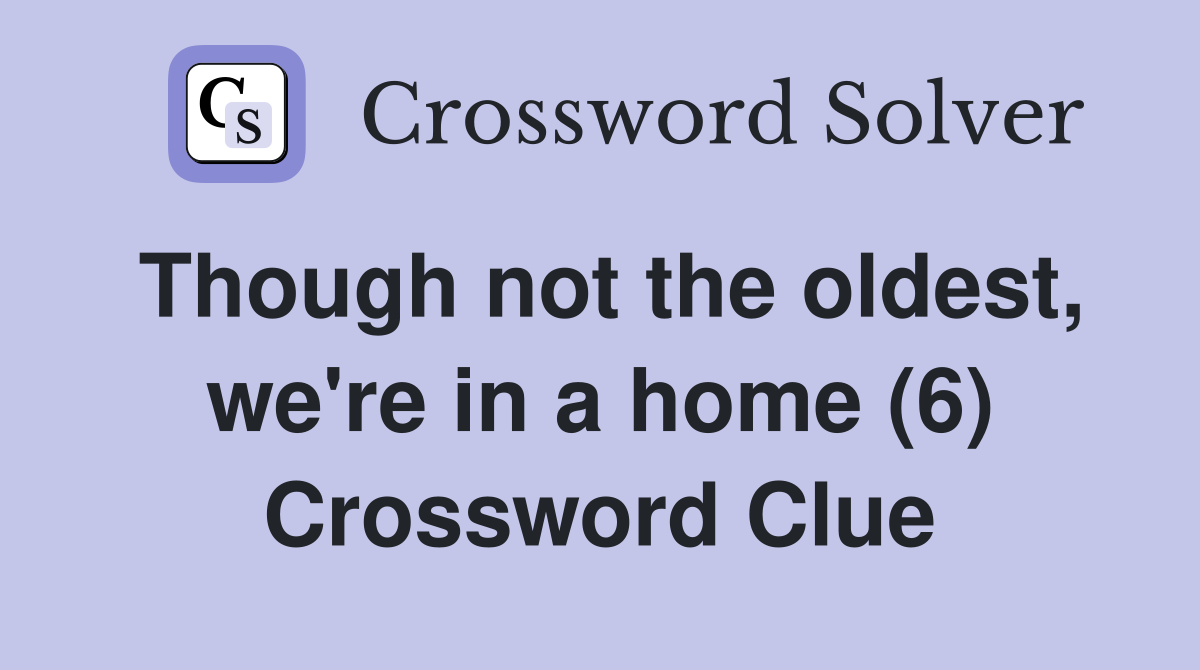 Though not the oldest, we're in a home (6) Crossword Clue