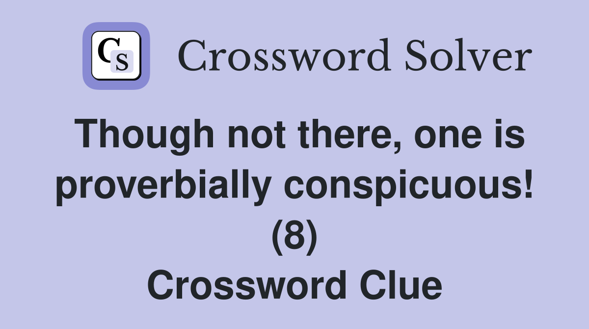 Though not there, one is proverbially conspicuous! (8) Crossword Clue