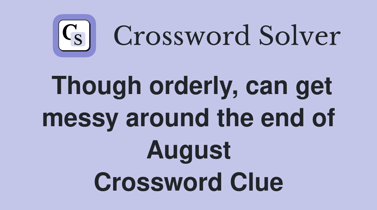 Though orderly, can get messy around the end of August Crossword Clue