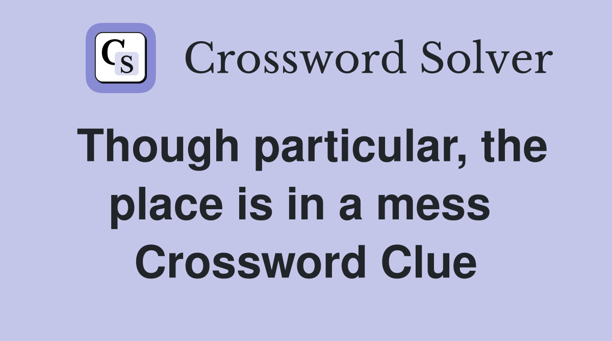 Though particular, the place is in a mess  Crossword Clue