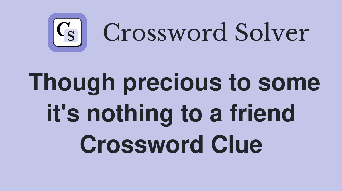 Though precious to some it's nothing to a friend Crossword Clue