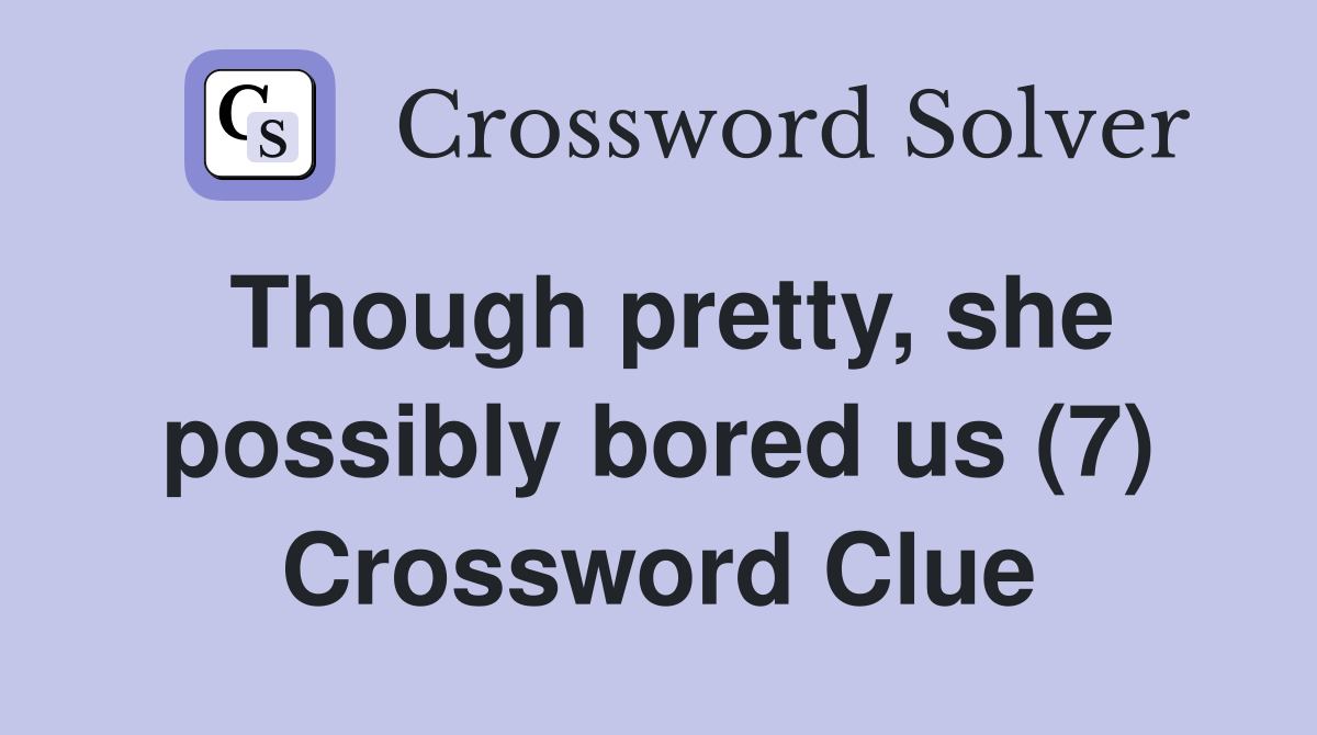 Though pretty, she possibly bored us (7) Crossword Clue