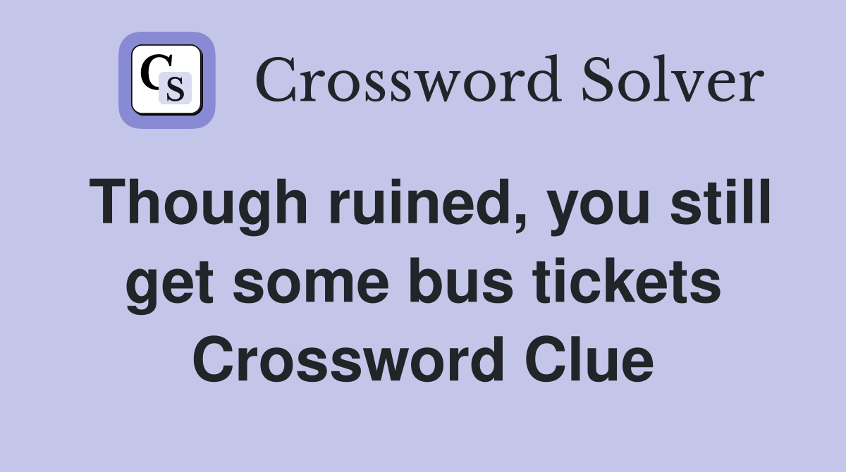 Though ruined, you still get some bus tickets Crossword Clue