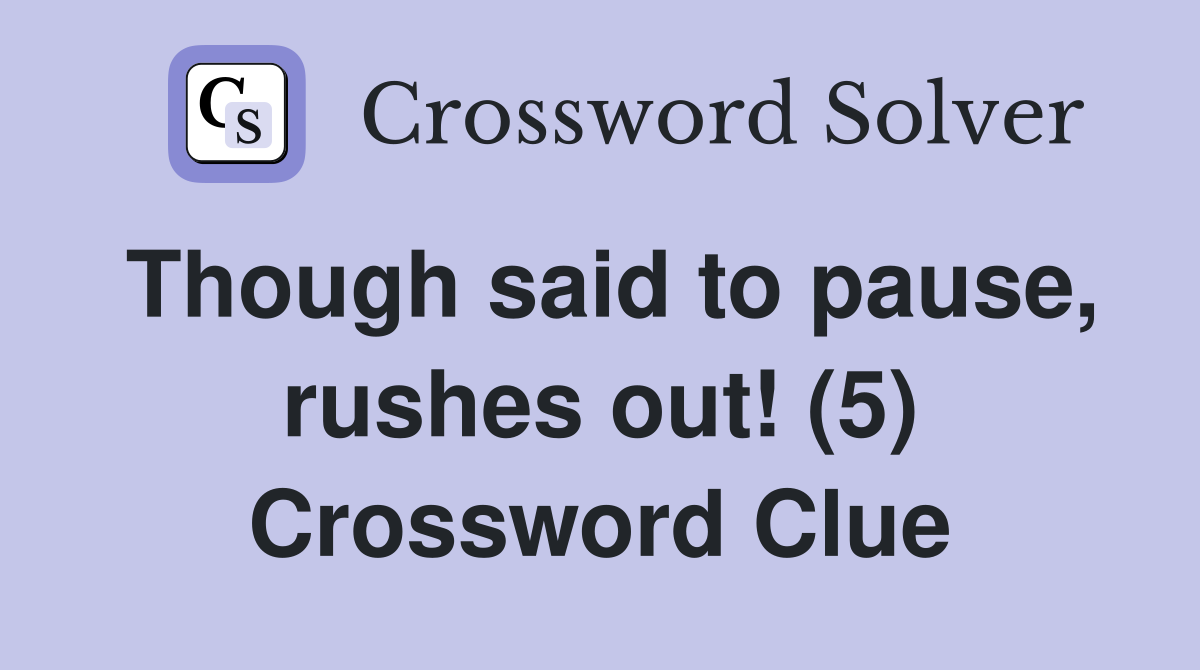 Though said to pause, rushes out! (5) Crossword Clue