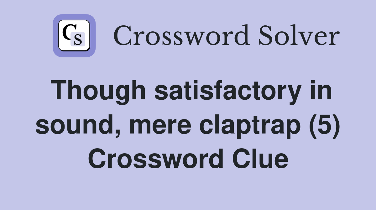 Though satisfactory in sound, mere claptrap (5) Crossword Clue