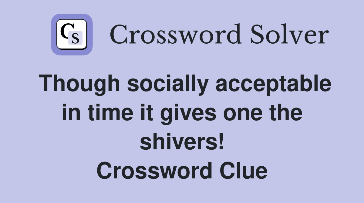 Though socially acceptable in time it gives one the shivers! Crossword Clue