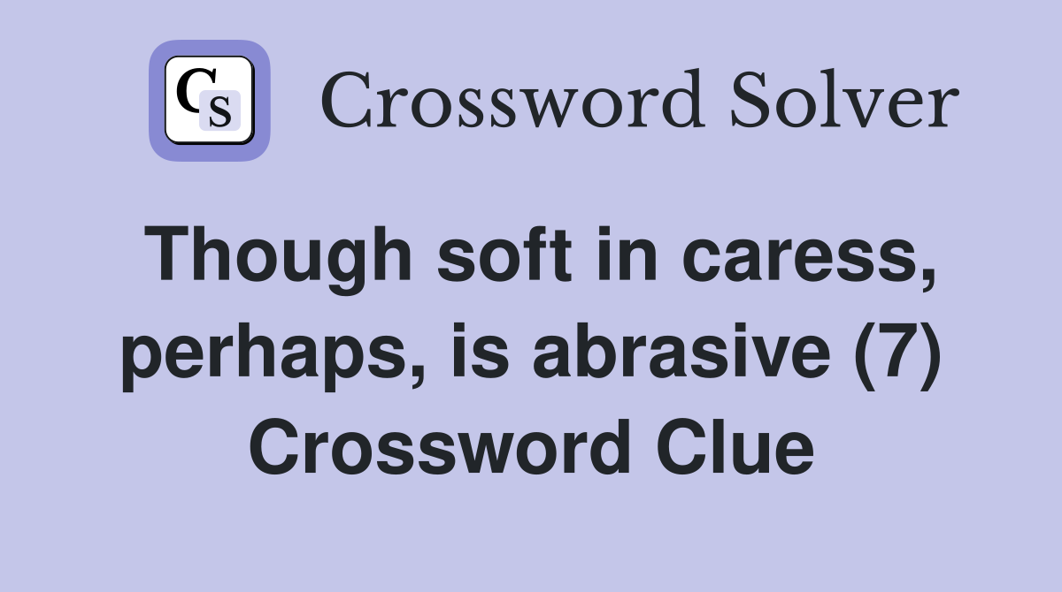 Though soft in caress, perhaps, is abrasive (7) Crossword Clue