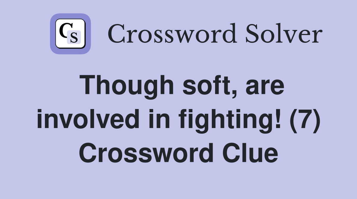 Though soft, are involved in fighting! (7) Crossword Clue