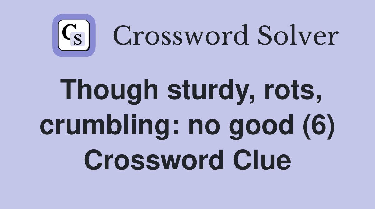 Though sturdy, rots, crumbling: no good (6) Crossword Clue