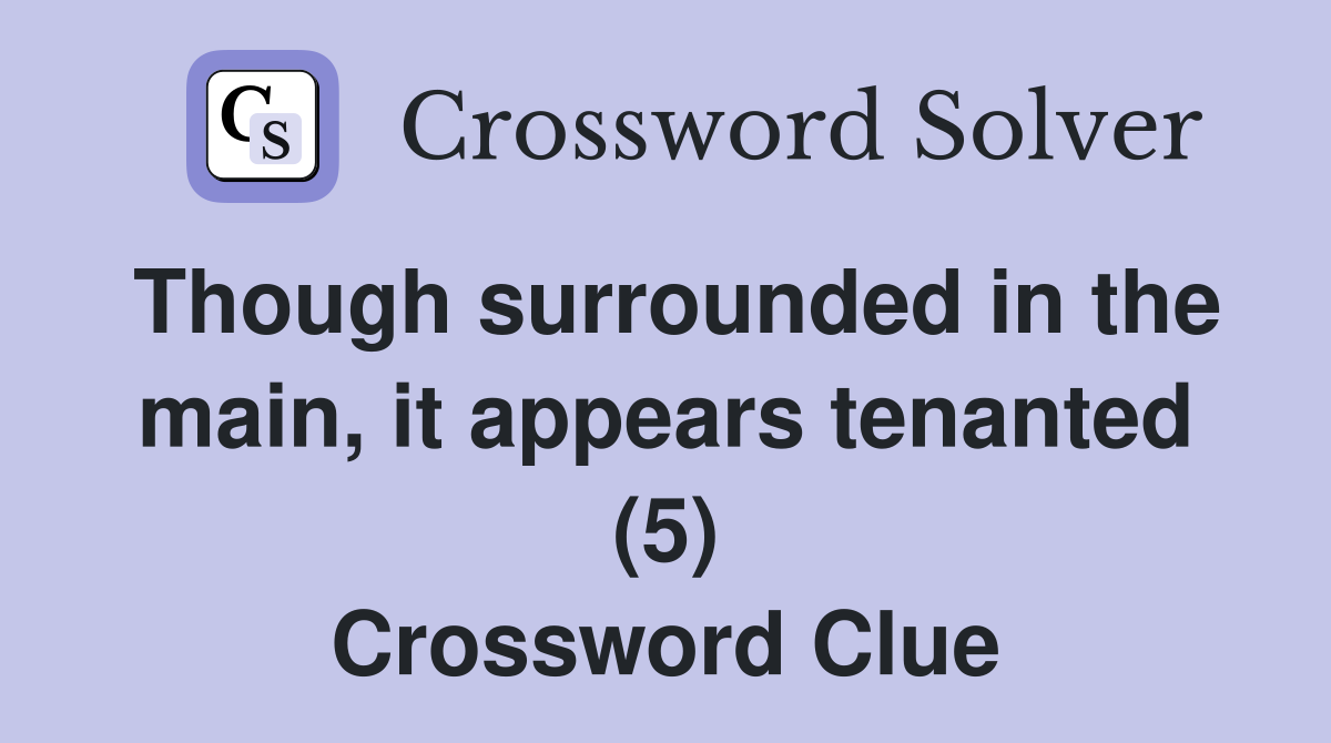 Though surrounded in the main, it appears tenanted (5) Crossword Clue