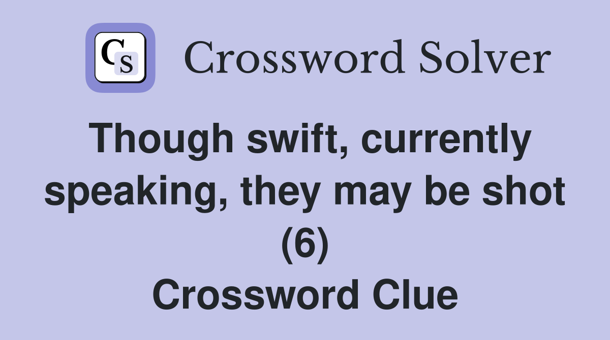 Though swift, currently speaking, they may be shot (6) Crossword Clue