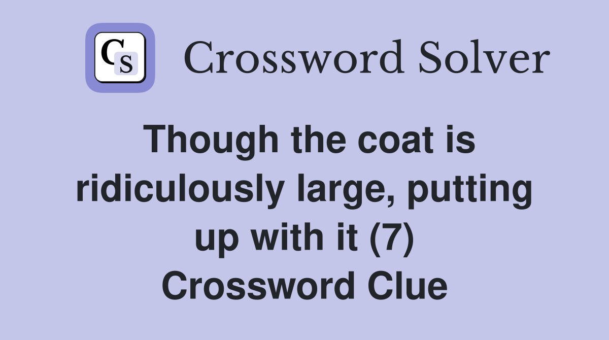 Though the coat is ridiculously large, putting up with it (7) Crossword Clue