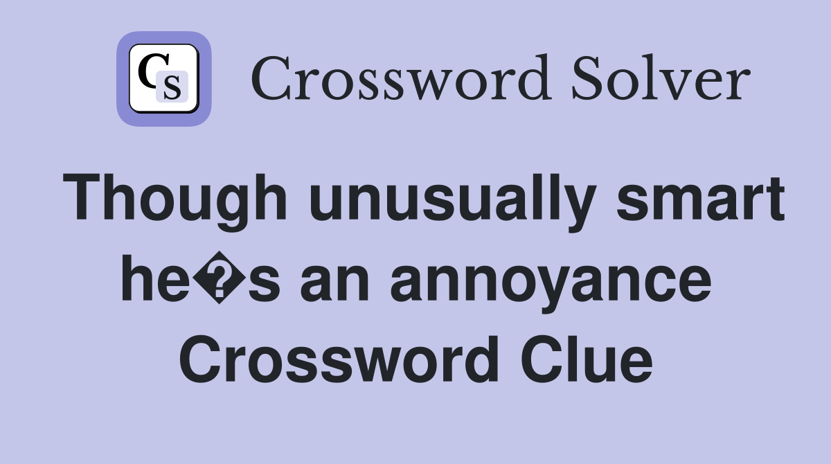Though unusually smart he�s an annoyance Crossword Clue