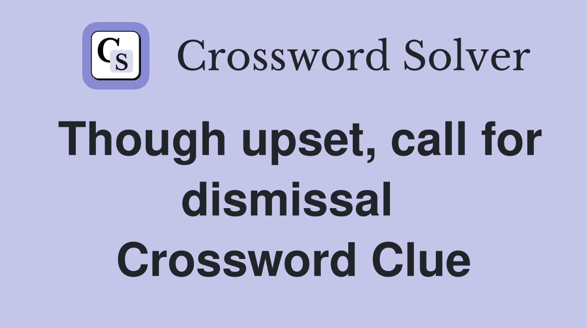 Though upset, call for dismissal  Crossword Clue