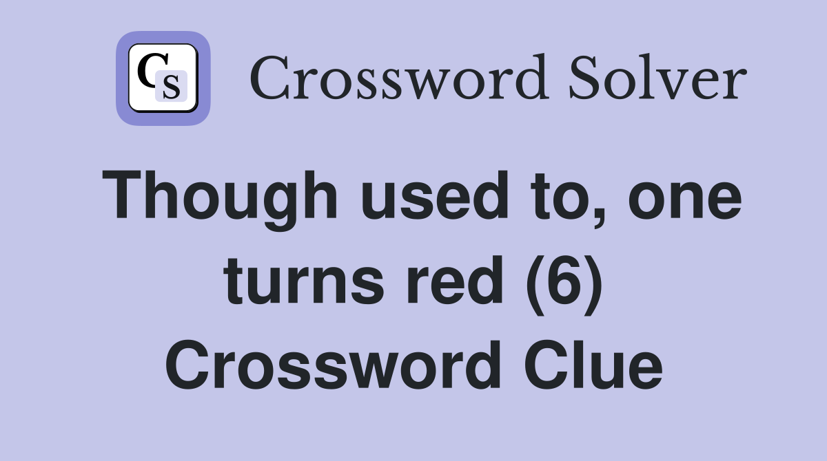 Though used to, one turns red (6) Crossword Clue