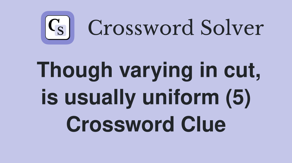 Though varying in cut, is usually uniform (5) Crossword Clue