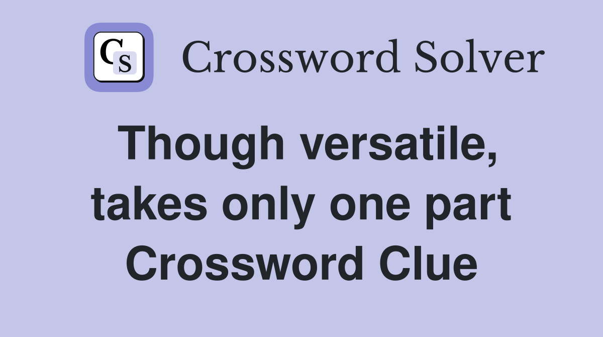 Though versatile, takes only one part Crossword Clue