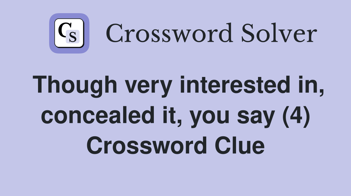 Though very interested in, concealed it, you say (4) Crossword Clue