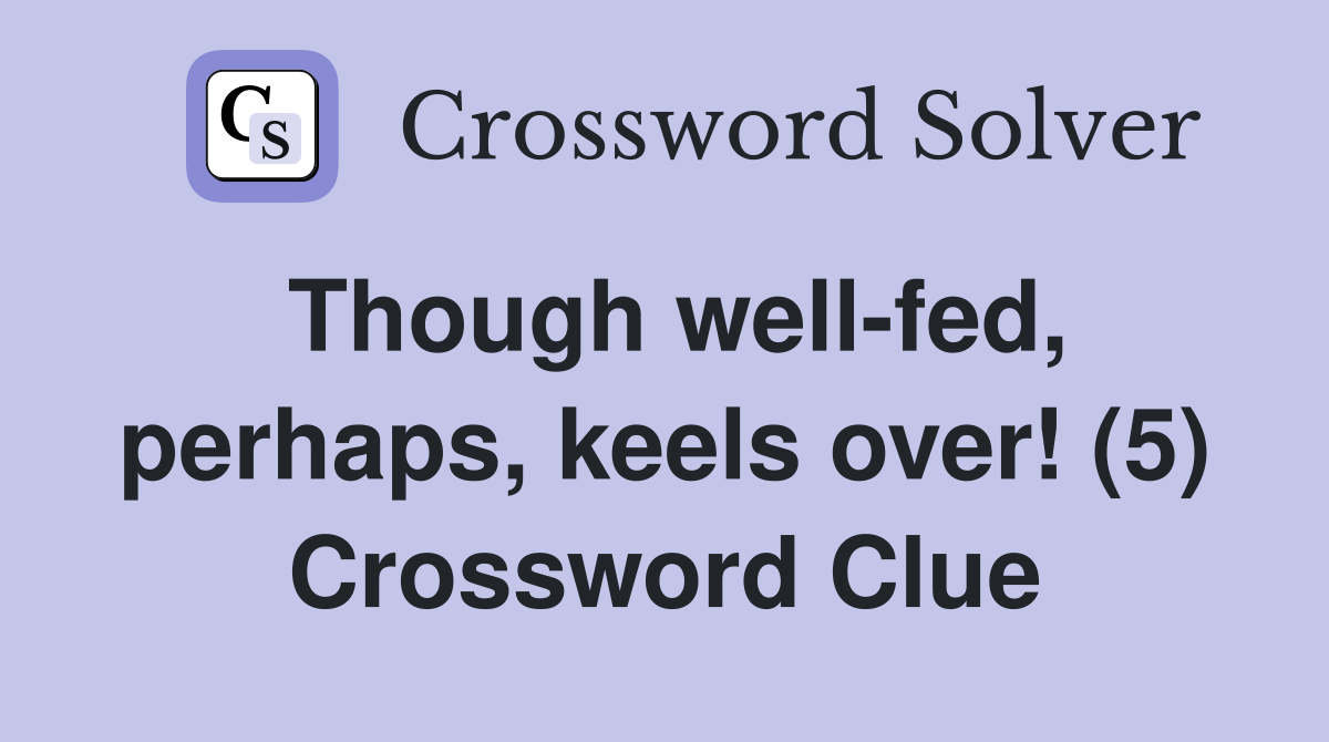 Though well-fed, perhaps, keels over! (5) Crossword Clue
