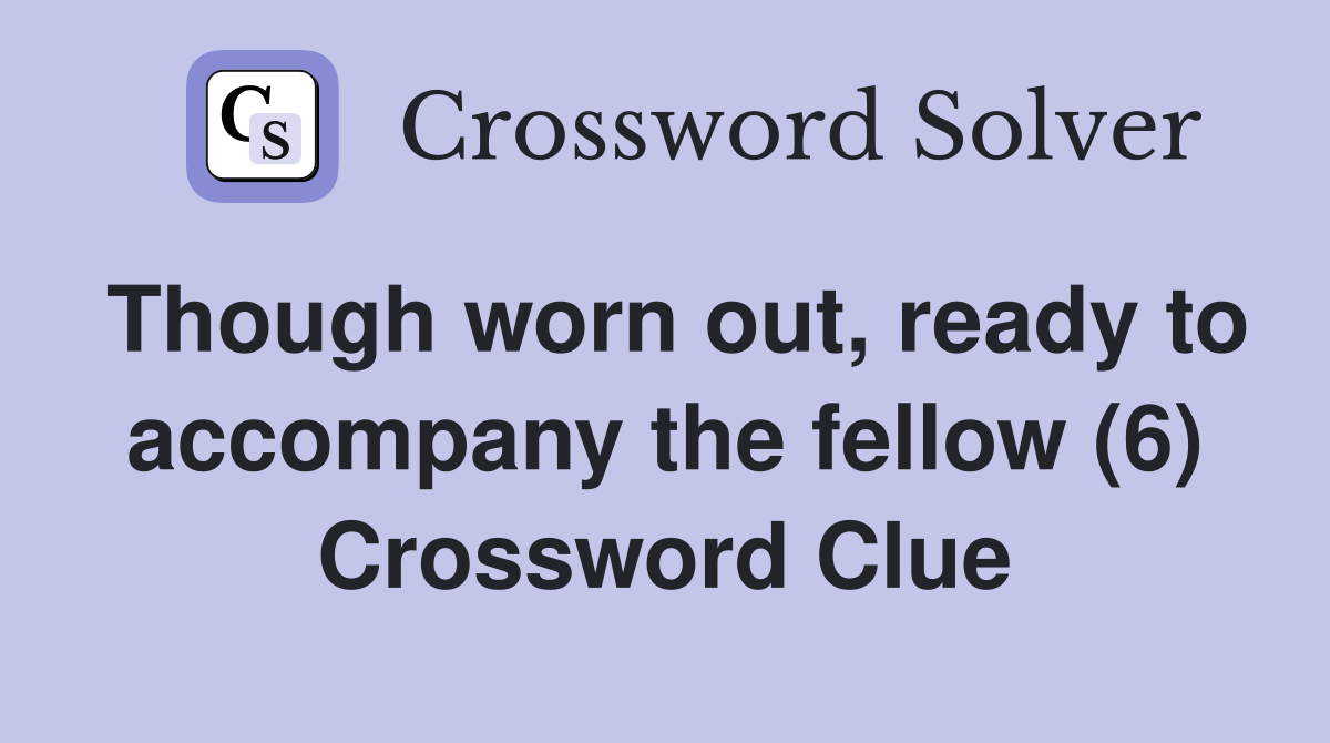 Though worn out, ready to accompany the fellow (6) Crossword Clue