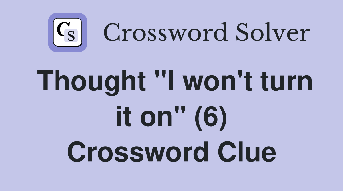 Thought "I won't turn it on" (6) Crossword Clue