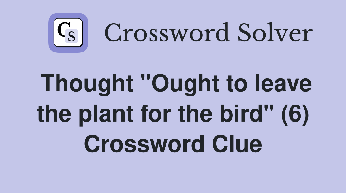Thought "Ought to leave the plant for the bird" (6) Crossword Clue