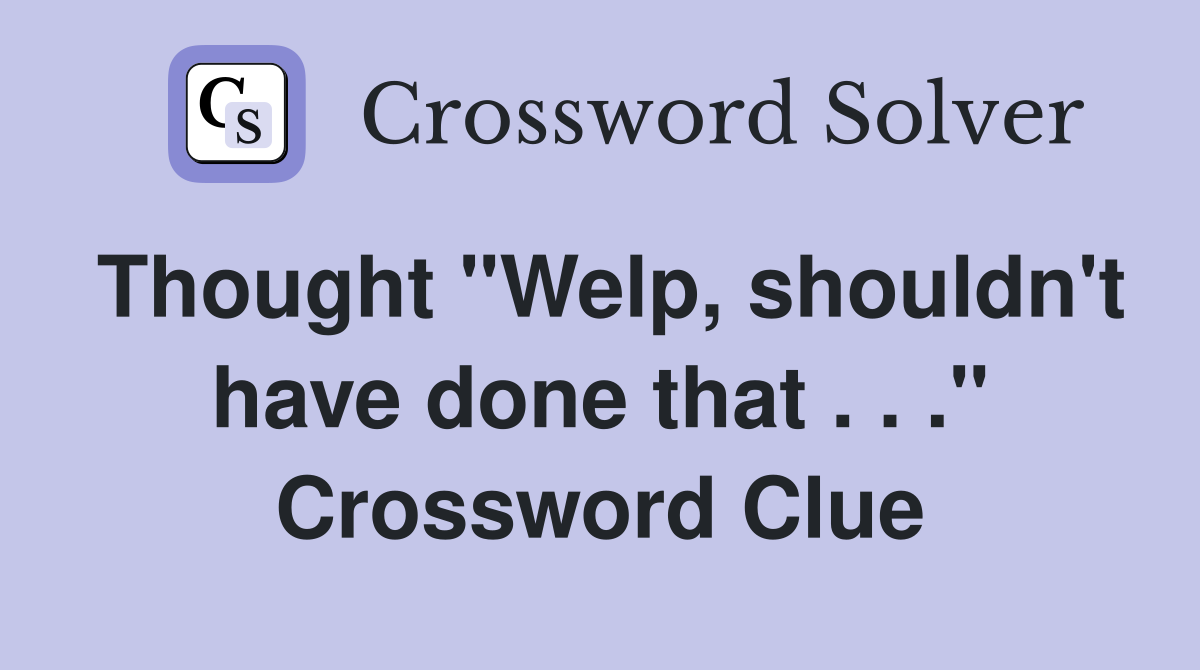 Thought "Welp, shouldn't have done that . . ." Crossword Clue
