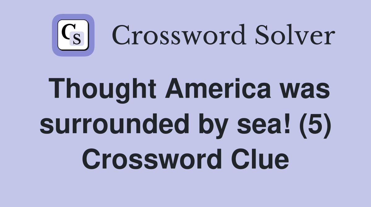 Thought America was surrounded by sea! (5) Crossword Clue