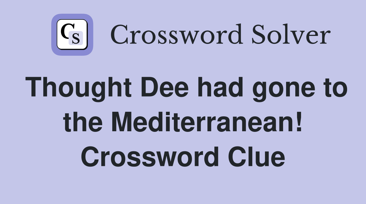 Thought Dee had gone to the Mediterranean! Crossword Clue