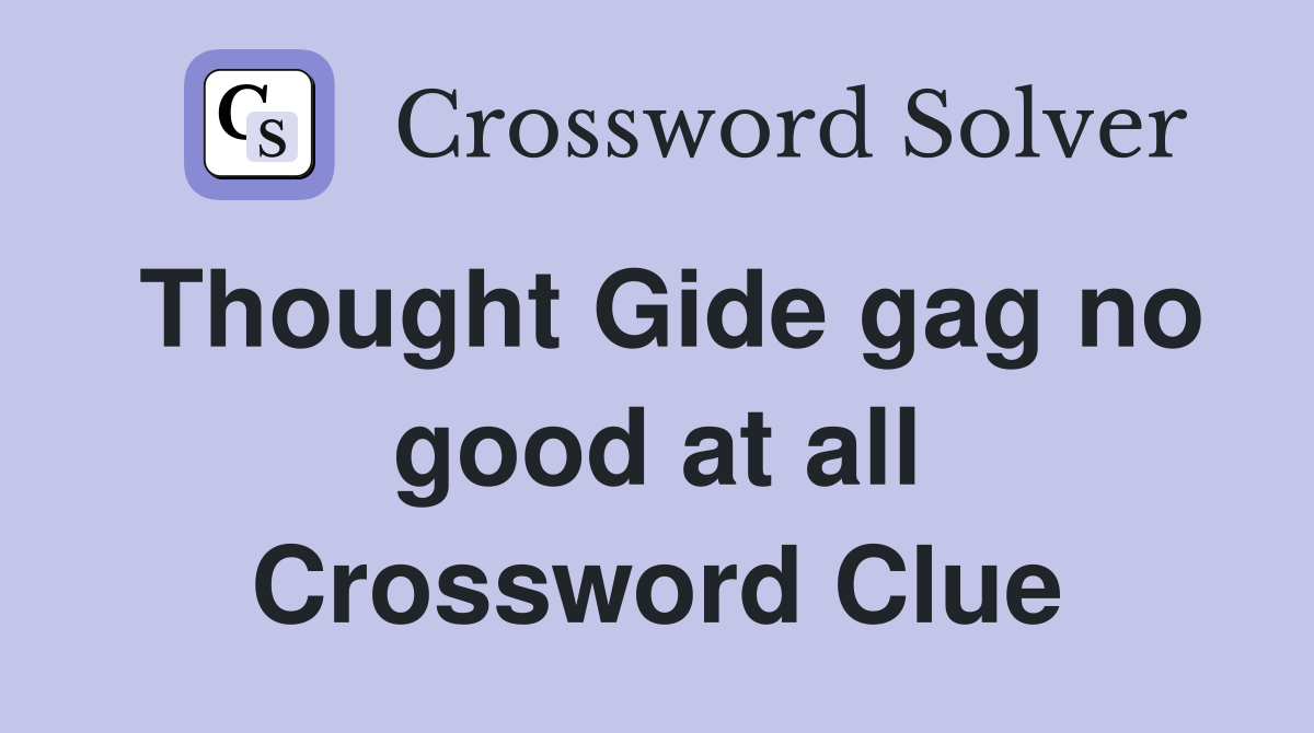 Thought Gide gag no good at all Crossword Clue