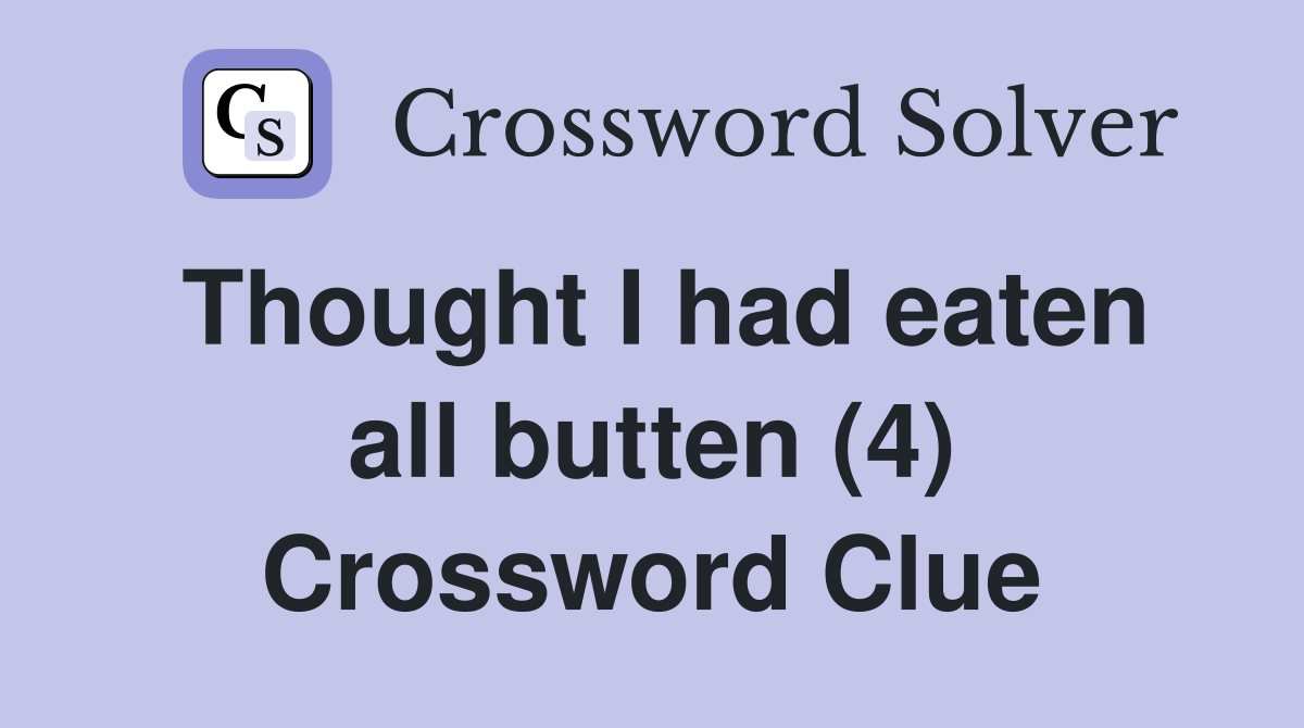 Thought I had eaten all butten (4) Crossword Clue