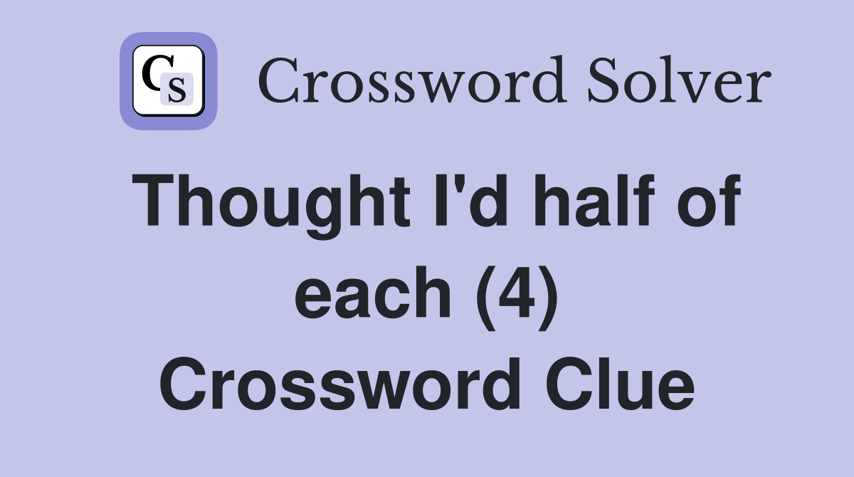 Thought I'd half of each (4) Crossword Clue
