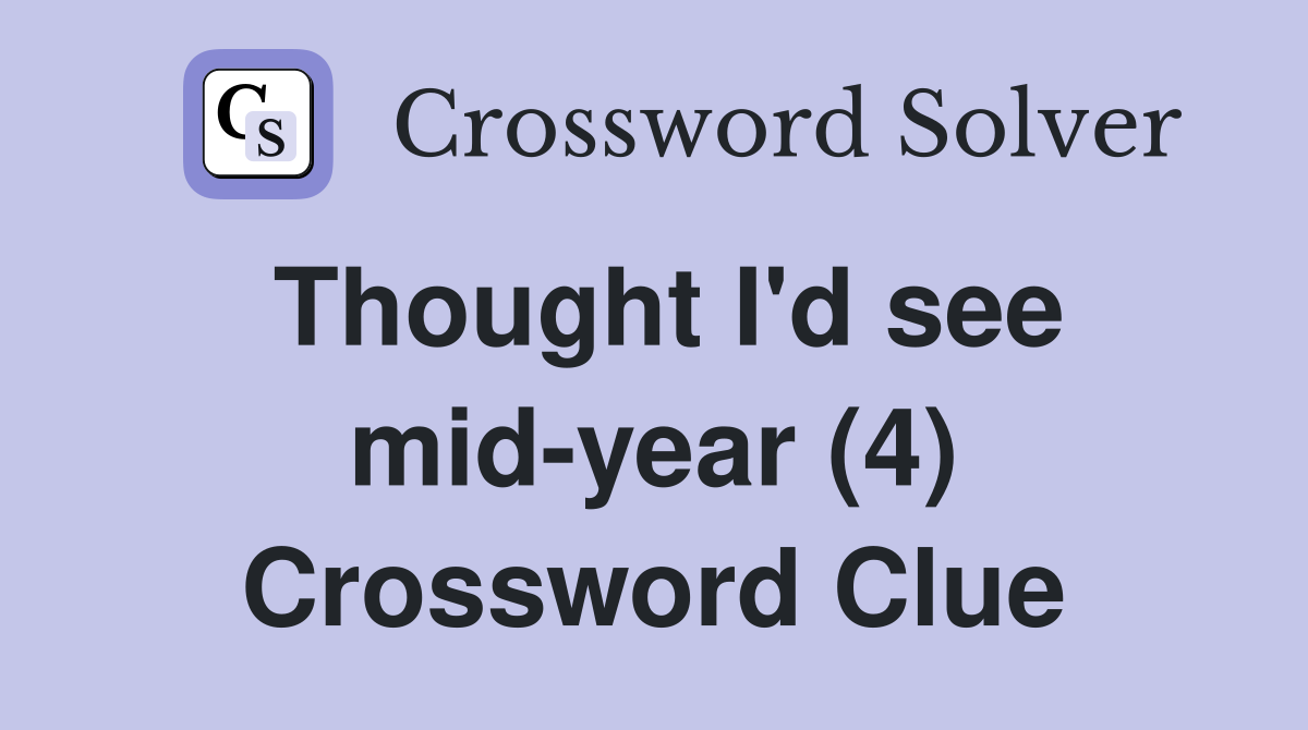 Thought I'd see mid-year (4) Crossword Clue
