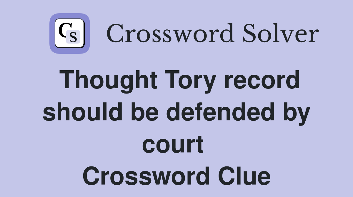 Thought Tory record should be defended by court  Crossword Clue