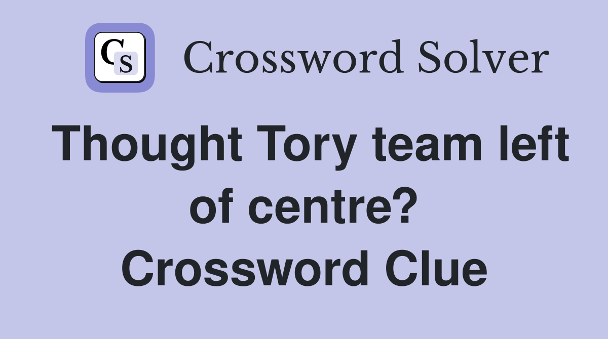 Thought Tory team left of centre? Crossword Clue