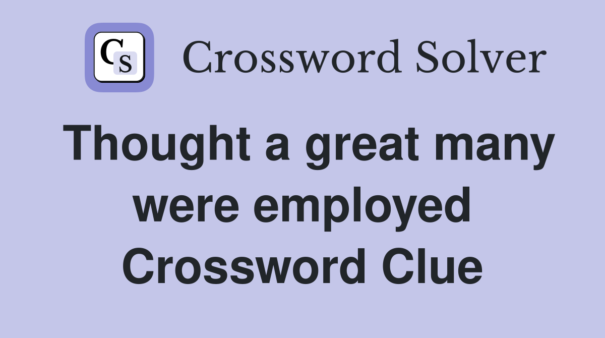 Thought a great many were employed Crossword Clue
