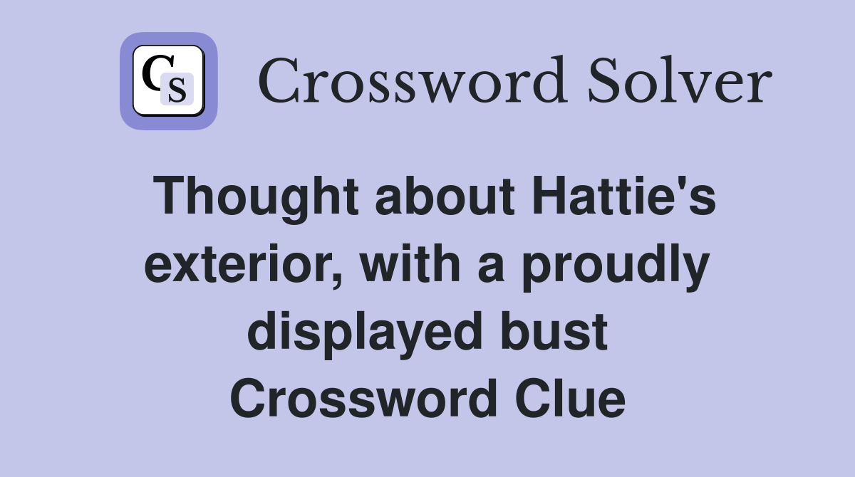 Thought about Hattie's exterior, with a proudly displayed bust Crossword Clue