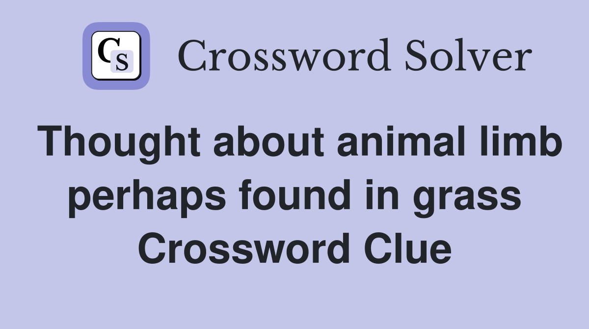 Thought about animal limb perhaps found in grass Crossword Clue
