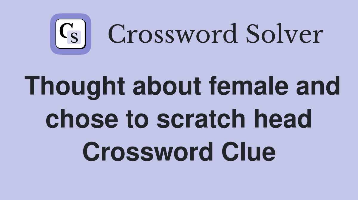 Thought about female and chose to scratch head Crossword Clue