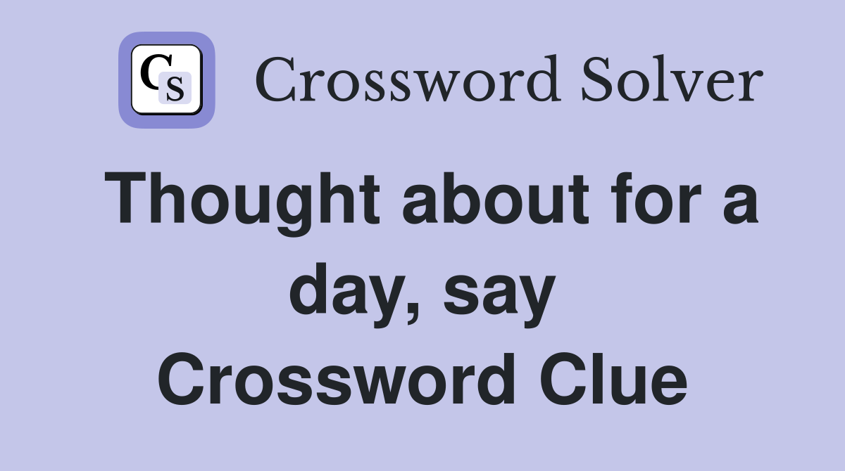 Thought about for a day, say Crossword Clue