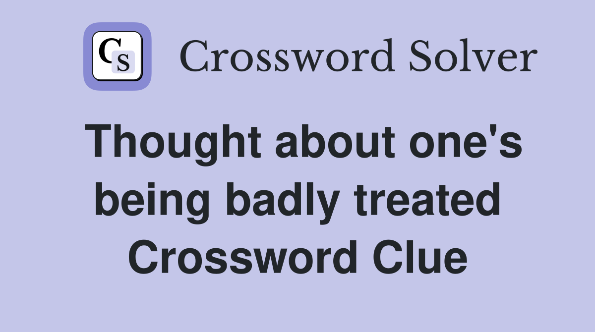 Thought about one's being badly treated Crossword Clue