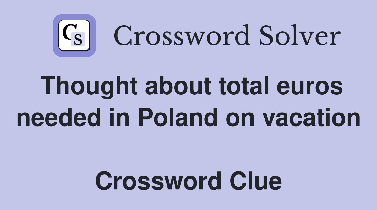 Thought about total euros needed in Poland on vacation  Crossword Clue