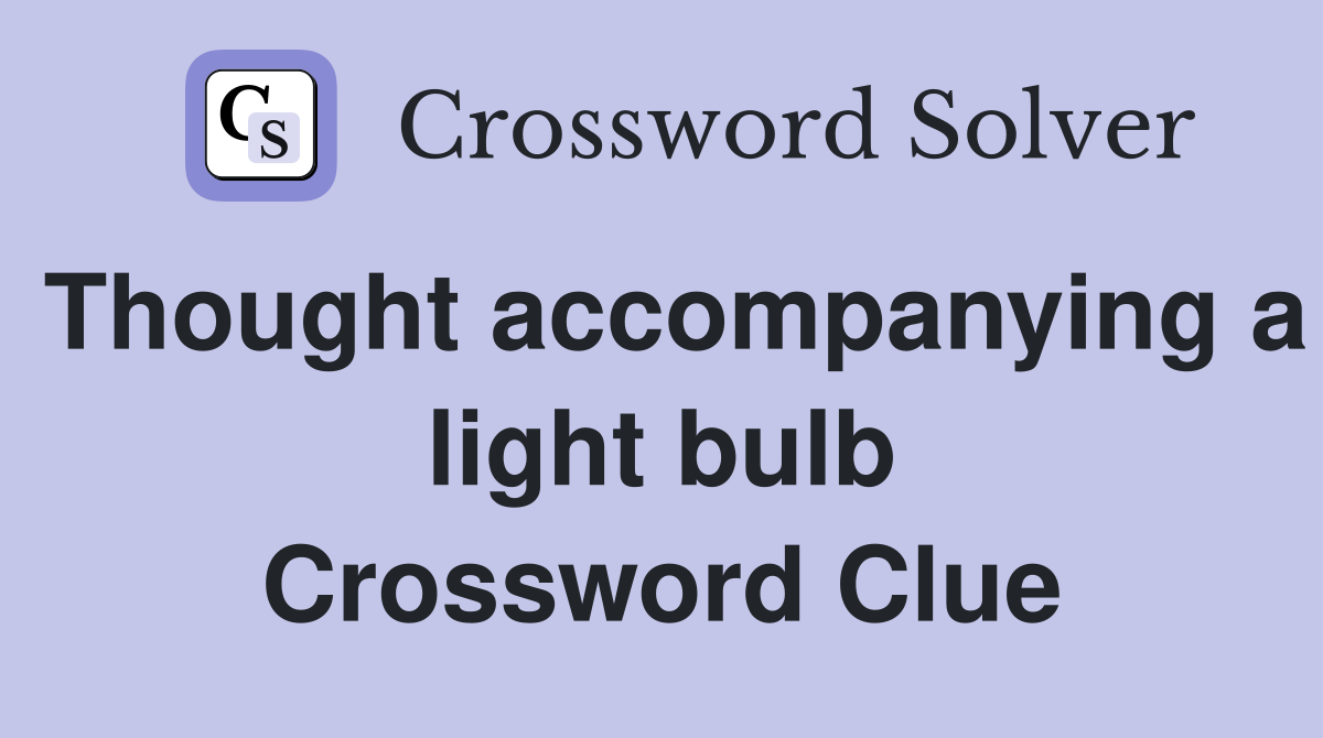 Thought accompanying a light bulb Crossword Clue