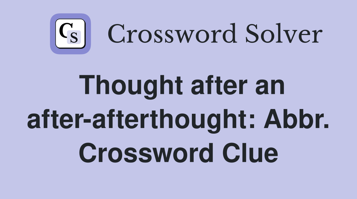 Thought after an after-afterthought: Abbr. Crossword Clue