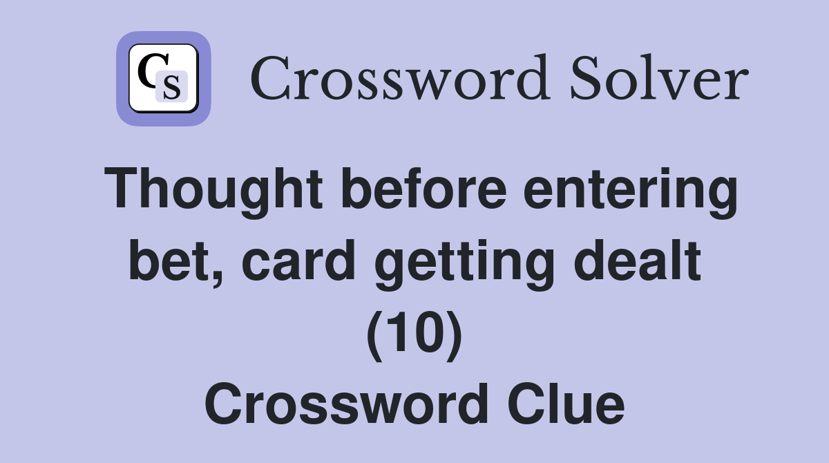 Thought before entering bet, card getting dealt (10) Crossword Clue