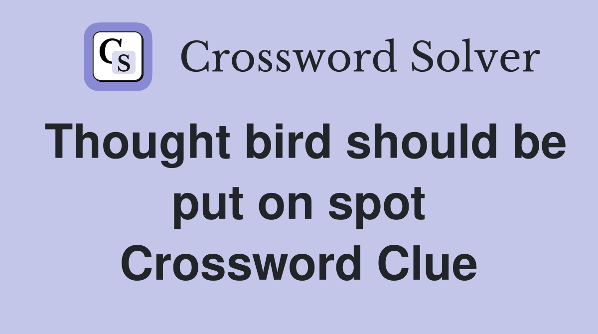 Thought bird should be put on spot Crossword Clue