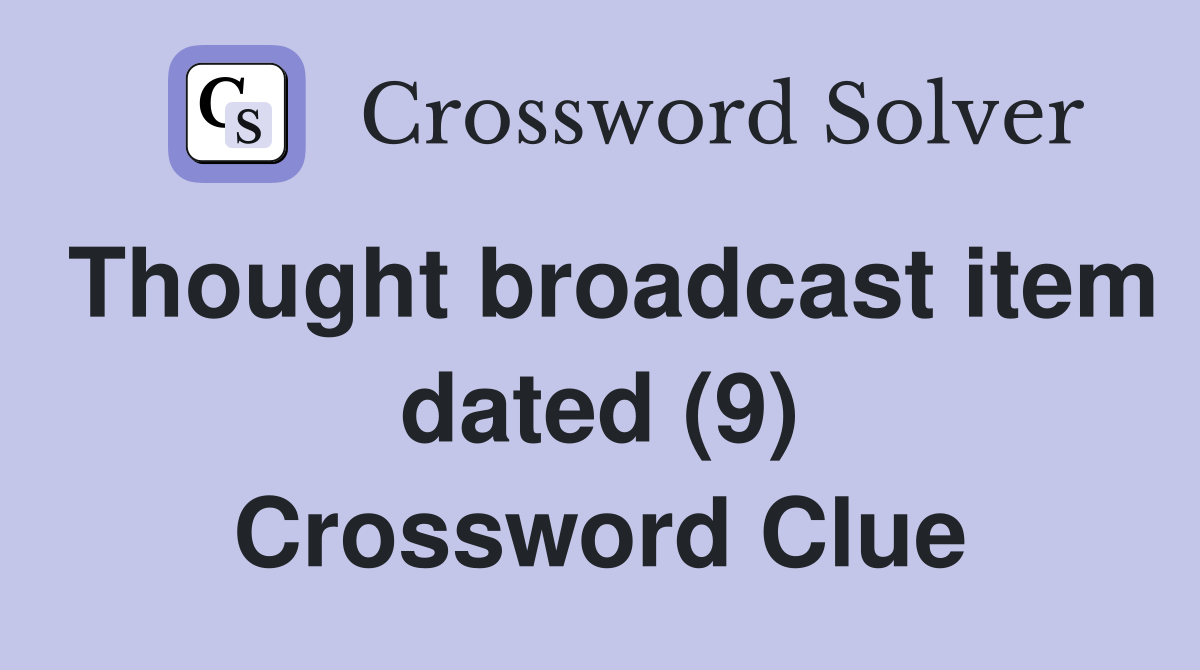 Thought broadcast item dated (9) Crossword Clue