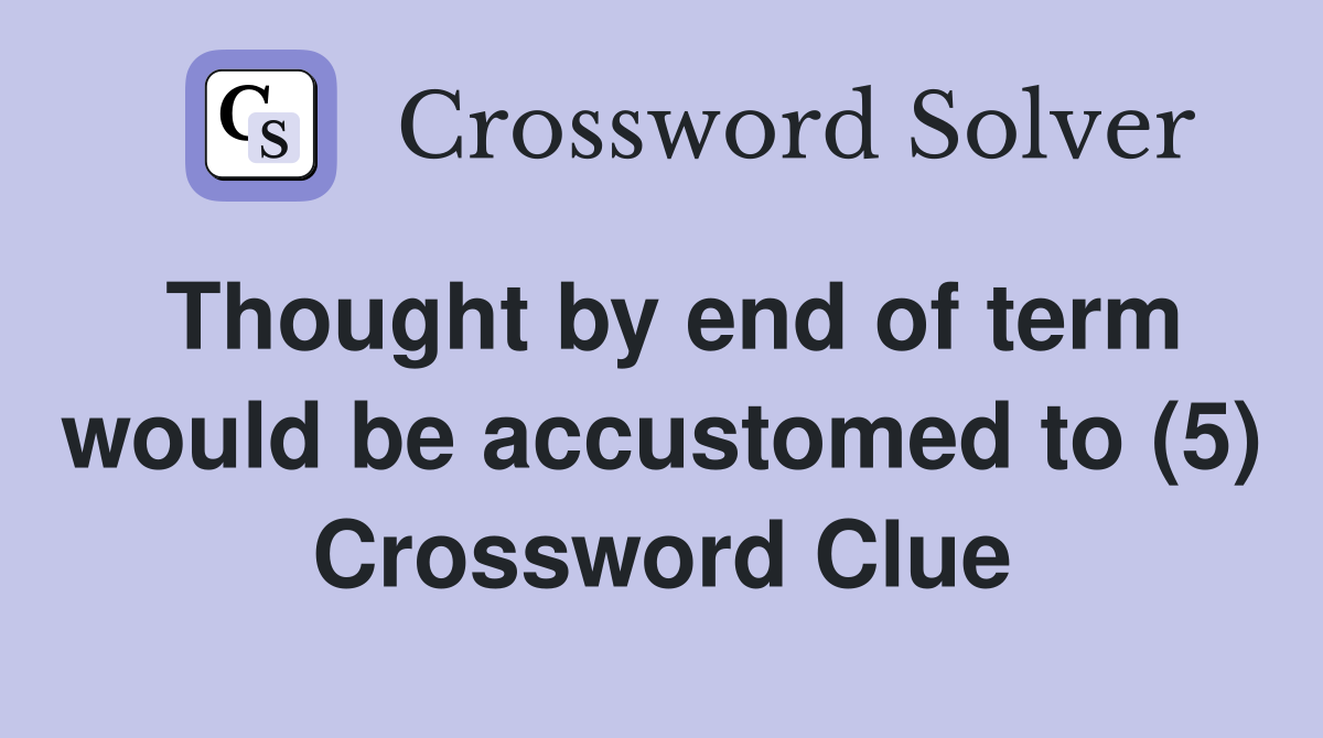 Thought by end of term would be accustomed to (5) Crossword Clue