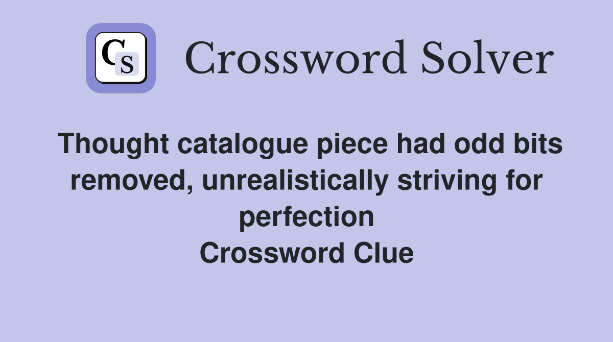 Thought catalogue piece had odd bits removed, unrealistically striving for perfection Crossword Clue