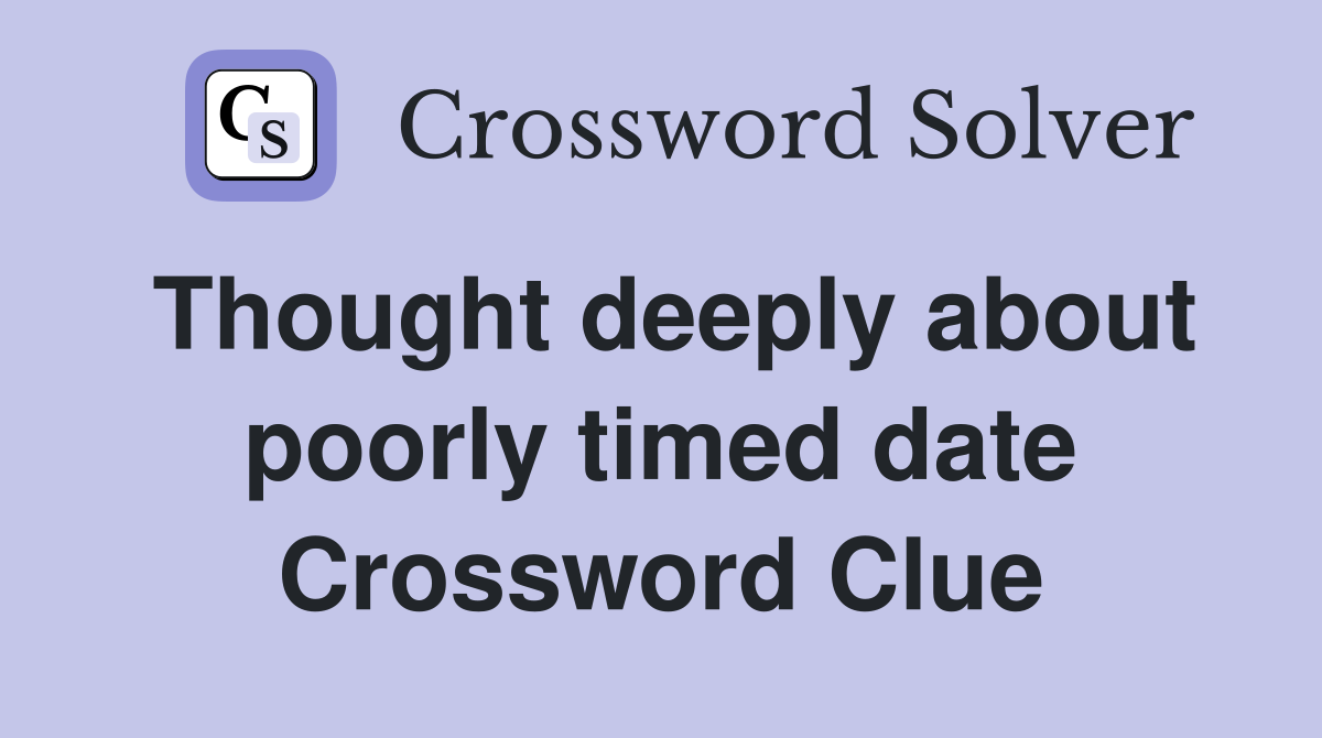 Thought deeply about poorly timed date Crossword Clue